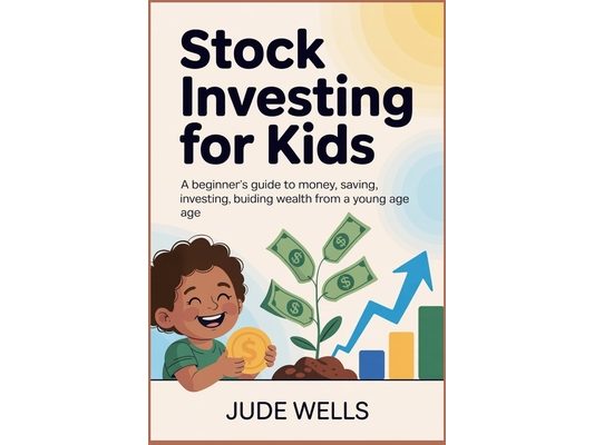 Stock Investing for Kids: A Beginner's Guide to Money, Saving, Investing, and Building Wealth from a Young Age