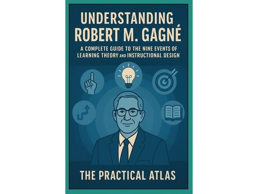 Understanding Robert M. Gagné: A Complete Guide to the Nine Events of Learning Theory and Instructional Design