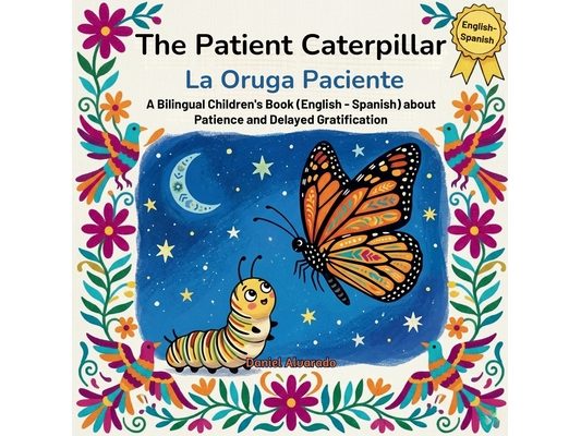The Patient Caterpillar - La Oruga Paciente: A Bilingual Children's Book (English - Spanish) about Patience and Delayed Gratification / Un libro bilin