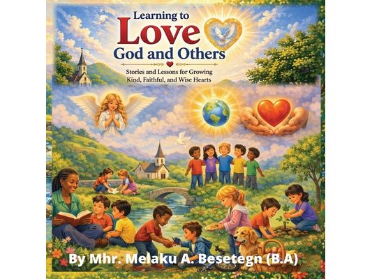 Learning to Love God and Others: Stories and Lessons for Growing Kind, Faithful, and Wise Heart