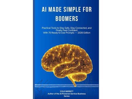 AI Made Simple for Boomers: Practical Tools to Stay Safe, Stay Connected, and Finally Feel Confident - With 50 Ready-to-Use Prompts for Health, Family
