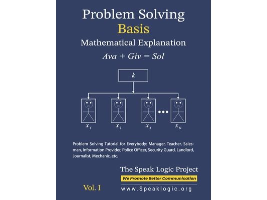 Problem Solving Basis Mathematical Explanation Vol. I: Problem Solving Tutorial for Everybody: Manager, Teacher, Salesman, Information Provider, Polic