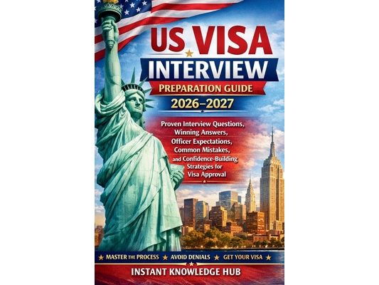US Visa Interview Preparation Guide 2026-2027: Proven Interview Questions, Winning Answers, Officer Expectations, Common Mistakes, and Confidence-Buil