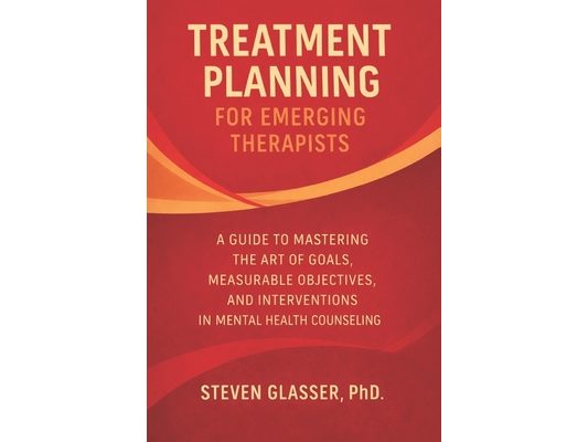Treatment Planning for Emerging Therapists: A Guide to Mastering the Art of Goals, Measurable Objectives, Interventions in Mental Health Counseling