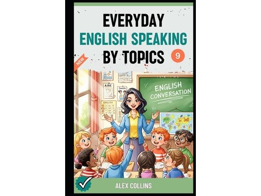 Everyday English Speaking By Topics: Master 14 Essential Topics and Sound Confident in Any Situation, Proven Strategies to Speak Fluently, Naturally,