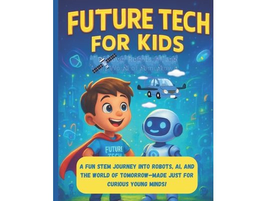 Future tech for kids: A fun STEM journey into Robot's, AI, and the world of Tommorow - made just for curious young minds!