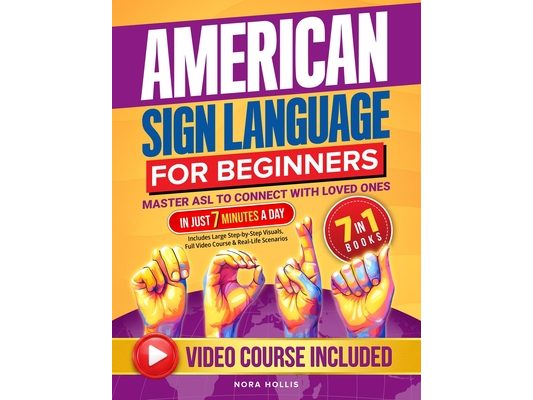 American Sign Language for Beginners: Master ASL to Connect with Loved Ones in Just 7 Minutes a Day Includes Large Step-by-Step Visuals, Full Video Co