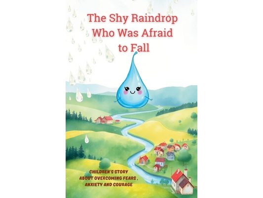 The Shy Raindrop Who Was Afraid to Fall: Children's Story about Overcoming Fears, Anxiety and Courage for 3-6