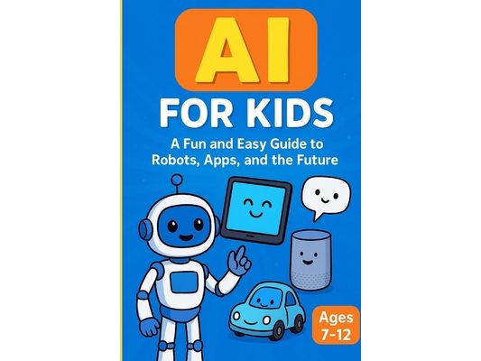 AI for Kids: A Fun and Easy Guide to Robots, Apps, and the Future: An Engaging AI Learning Book for Kids Ages 7-12 with Fun Stories, Activities, and F