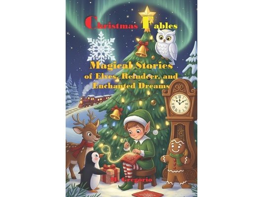Christmas Fables - Magical Stories of Elves, Reindeer and Enchanted Dreams: 18 Enchanted Christmas Stories of Elves, Reindeer and Friendship to Redisc