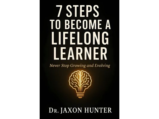 7 Steps to Become a Lifelong Learner: Never Stop Growing and Evolving
