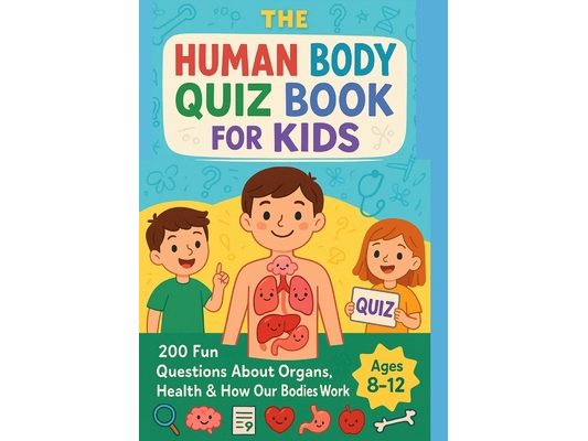 The Human Body Quiz Book for Kids: Test Your Knowledge of the Human Body With Fun Quizzes, 200 Fun Questions About Organs, Health & How Our Bodies Wor