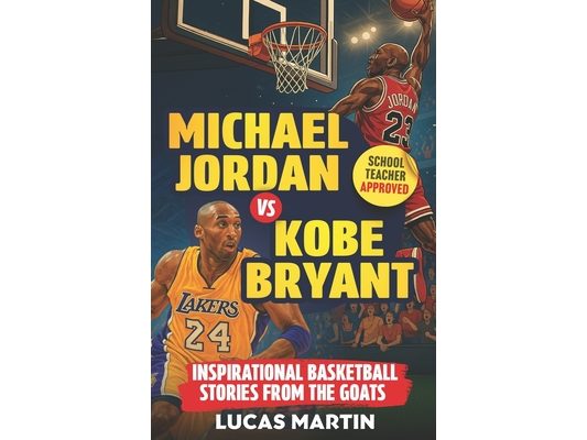 Michael Jordan Vs. Kobe Bryant: Inspirational Basketball Stories For Kids from the GOATs: Basketball Books For Kids and Young Athletes On Mental Tough