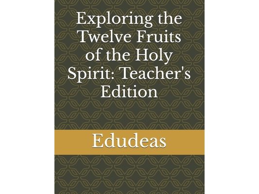 Exploring the Twelve Fruits of the Holy Spirit: Teacher's Edition