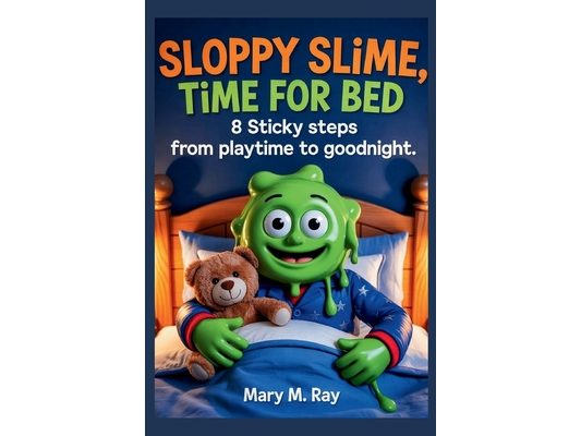 Sloppy Slime, Time for Bed: 8 Sticky Steps from Playtime to Goodnight