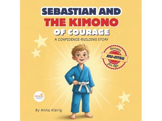 Sebastian and the Kimono of Courage: Bedtime Story With Jiu-Jitsu Life Lessons to Teach Kids Confidence, Strength, and Anti-Bullying Skills