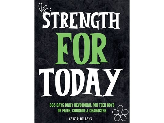 Strength for Today: 365 DAYS daily devotional for Teen Boys of Faith, Courage & Character