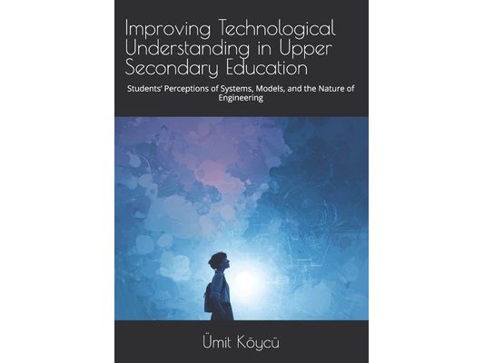 Improving Technological Understanding in Upper Secondary Education: Students' Perceptions of Systems, Models, and the Nature of Engineering