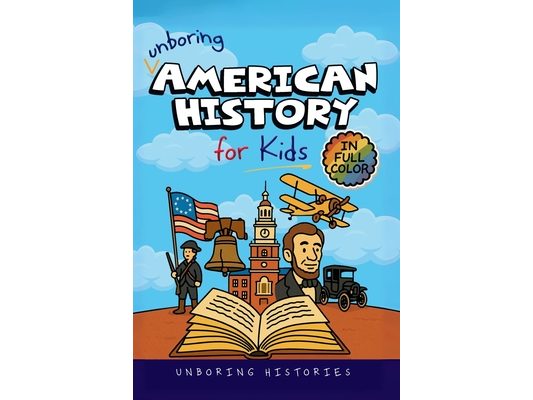 Unboring American History for Kids: Funny, Interesting, Concise Guide to A Time of Artists, Inventions, and Wild Ideas You Won't Believe Are True