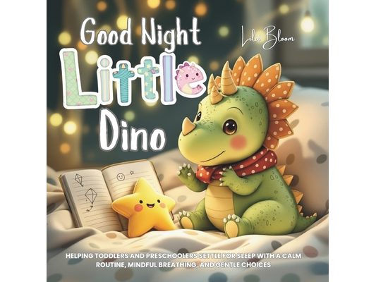 Good Night, Little Dino: Helping Toddlers and Preschoolers Settle for Sleep with a Calm Routine, Mindful Breathing, and Gentle Choices.