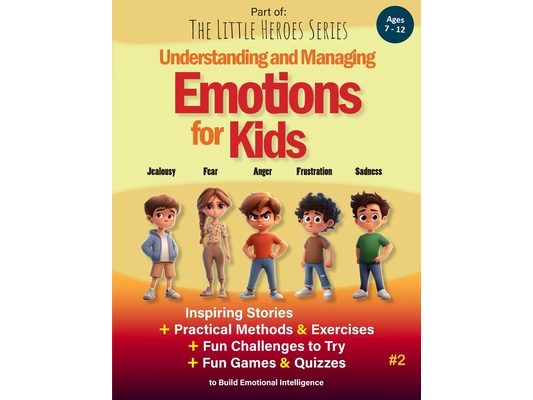 Understanding and Managing Emotions for Kids: Inspiring Stories, Practical Exercises, Fun Challenges and Quizzes to Build Emotional Intelligence (Ages