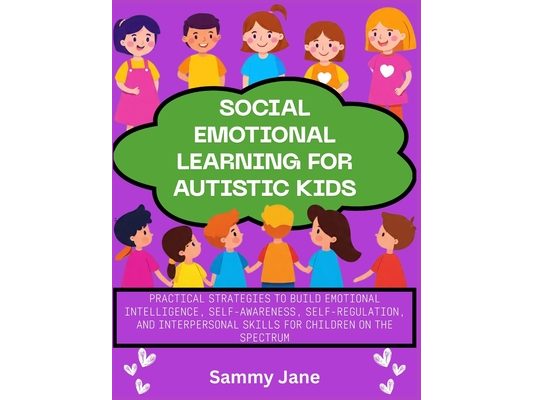 Social Emotional Learning for Autistic Kids: Practical Strategies to Build Emotional Intelligence, Self-Awareness, Self-Regulation, and Interpersonal