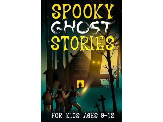 Spooky Ghost Stories for Kids Ages 9 to 12: A Creepy-Cool Collection of Scary Fun and Horror for Halloween, Sleepovers, Campfires and Beyond