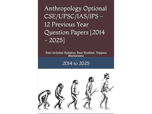Anthropology Optional CSE/UPSC/IAS/IPS - 12 Previous Year Question Papers [2014 - 2025]: Also includes Syllabus, Best Booklist, Toppers Marksheets