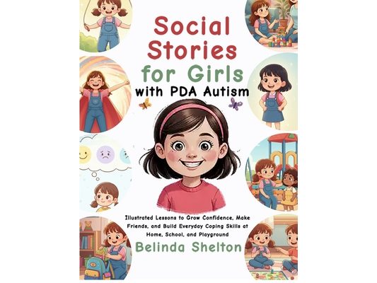 Social Stories for Girls with PDA Autism: Illustrated Lessons to Grow Confidence, Make Friends, and Build Everyday Coping Skills at Home, School, and