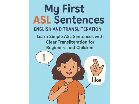 My First ASL Sentences English and Transliteration: Learn Simple ASL Sentences with Clear Transliteration for Beginners and Children