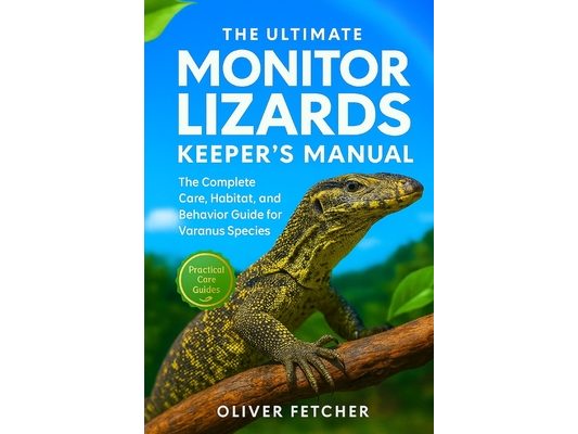 The Ultimate Monitor Lizards Keeper's Manual: The Complete Care, Habitat, and Behavior Guide for Varanus Species