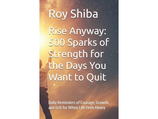 Rise Anyway: 500 Sparks of Strength for the Days You Want to Quit: Daily Reminders of Courage, Growth, and Grit for When Life Feels Heavy