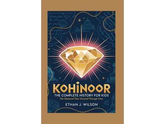 Kohinoor: The Complete History for Kids: The Diamond That Traveled Through Time