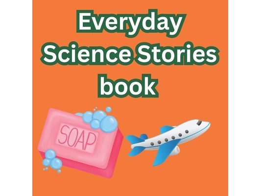 Everyday Science Stories book: Discover How Soap Cleans, Light Bulbs Glow, Airplanes Fly, and Televisions Show Pictures, How a Microwave Works - The A