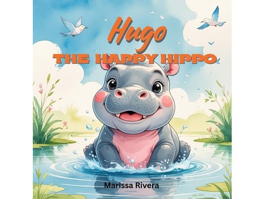 Hugo the Happy Hippo: Adventures at Willow Pond: One Happy Hippo. Three New Friends. One Big Day of Kindness. Join Hugo, the Hippo on a heartwarming a