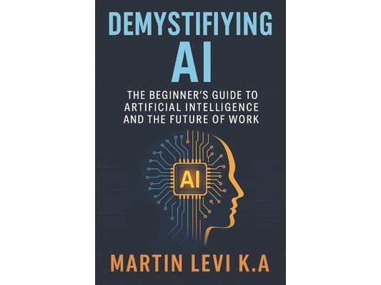 Demystifying AI: The Beginner's Guide to Artificial Intelligence and the Future of Work