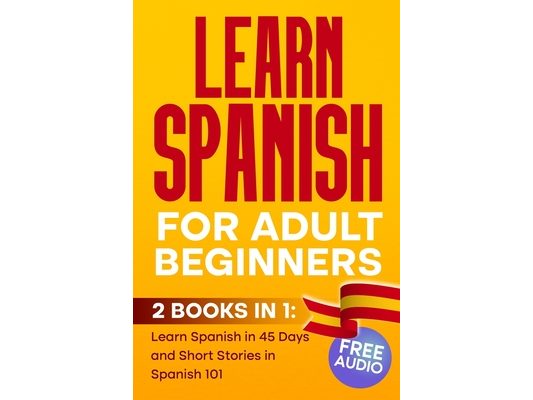LEARN SPANISH For Adult Beginners: 2 BOOKS IN 1, Learn Spanish in 45 Days and Short Stories in Spanish 101