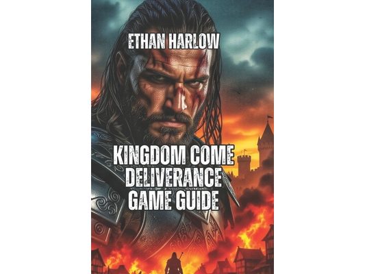 Kingdom Come Deliverance Game Guide: Build Wealth, Romance Characters, Optimize Your Build, and Dominate Every Playstyle