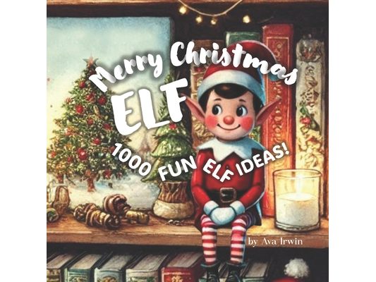 Merry Christmas Elf: and 1000 Fun Elf Ideas