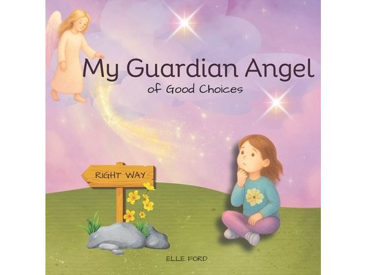 My Guardian Angel of Good Choices: Inspiring Young Hearts to Choose What's Right and Good