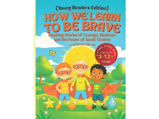 How We Learn to Be Brave (Young Readers Edition): Inspiring Stories of Courage, Kindness, and the Power of Small Choices
