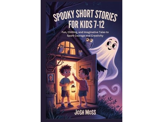 Spooky Short Stories for Kids 7-12: Fun, Chilling, and Imaginative Tales to Spark Courage and Creativity
