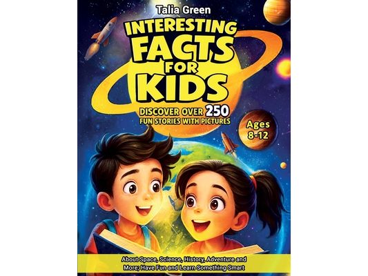 Interesting Facts for Kids Ages 8-12: Discover Over 250 Fun Stories with Pictures about Space, Science, History, Adventure and More; Have Fun and Lear