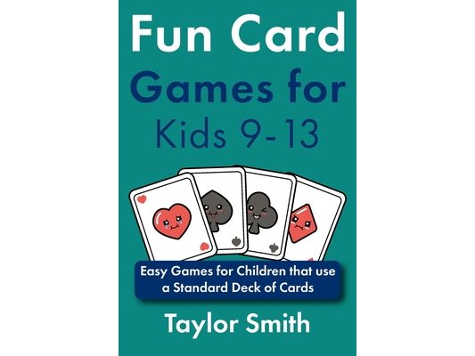 Fun Card Games for Kids 9-13: Easy Games for Children that use a Standard Deck of Cards