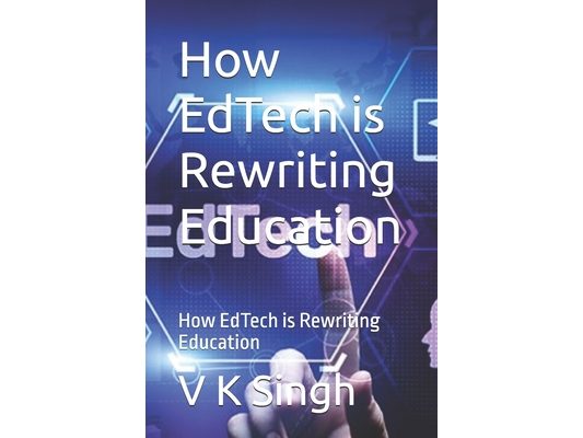 How EdTech is Rewriting Education: How EdTech is Rewriting Education