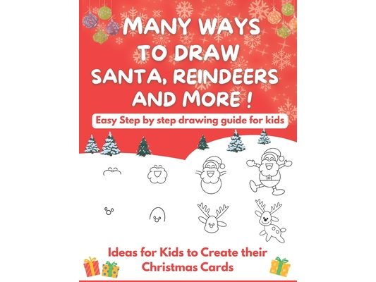 Many Ways To Draw Santa, Reindeers and More: Easy Step-by-step Drawing Guide for Kids - Ideas for Kids to Create their Christmas Cards