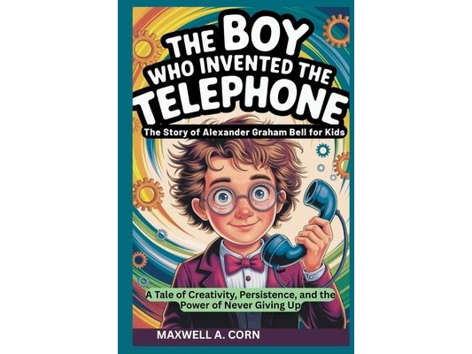 The Boy Who Invented the Telephone: The Story of Alexander Graham Bell for Kids