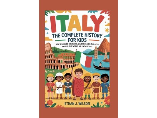Italy: The Complete History for Kids: How a land of dreamers, warriors, and builders shaped the world we know today