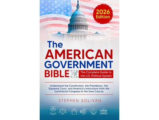 The American Government Bible: The Complete Guide to the U.S. Political System - Understand the Constitution, the Presidency, the Supreme Court, and .