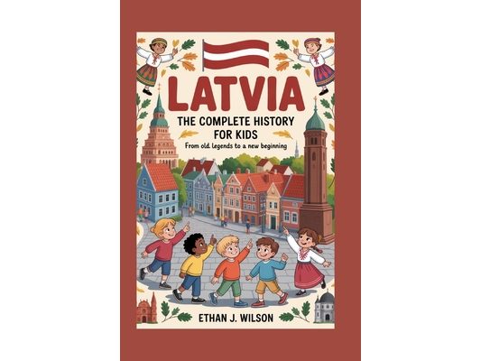 Latvia: The Complete History for Kids: From Old Legends to a New Beginning